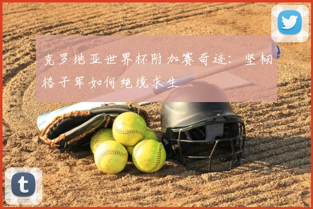克罗地亚世界杯附加赛奇迹：坚韧格子军如何绝境求生