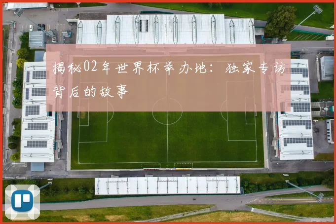 揭秘02年世界杯举办地:独家专访背后的故事