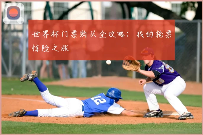 世界杯门票购买全攻略：我的抢票惊险之旅