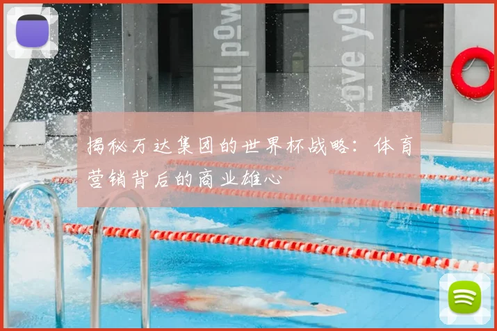 揭秘万达集团的世界杯战略:体育营销背后的商业雄心