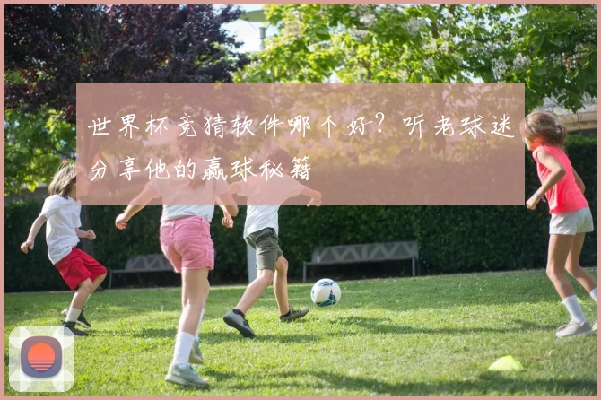 世界杯竞猜软件哪个好？听老球迷分享他的赢球秘籍