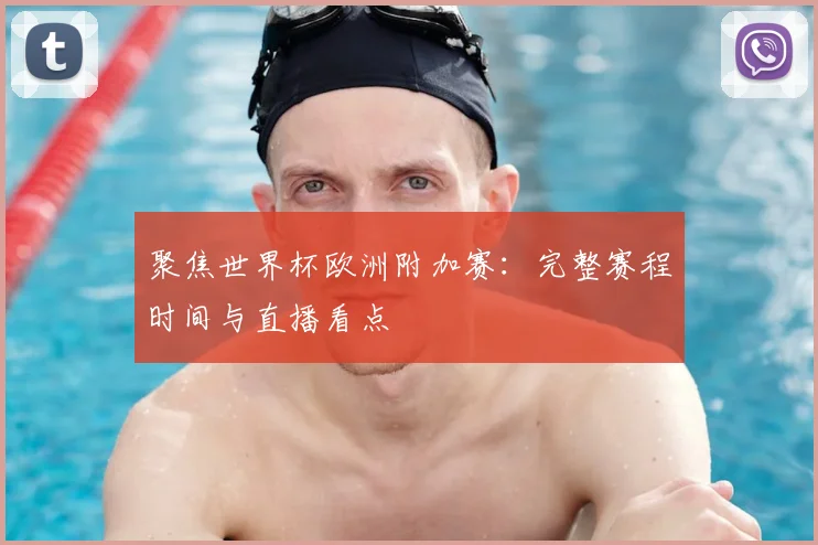 聚焦世界杯欧洲附加赛：完整赛程时间与直播看点
