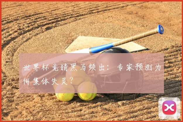 世界杯竞猜黑马频出：专家预测为何集体失灵？